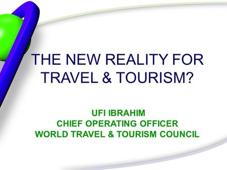 THE NEW REALITY FOR TRAVEL & TOURISM? UFI IBRAHIM CHIEF OPERATING OFFICER WORLD TRAVEL & TOURISM COUNCIL.