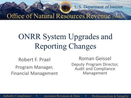 Office of Natural Resources Revenue (ONRR) U.S. Department of Interior ONRR System Upgrades and Reporting Changes Robert F. Prael Program Manager, Financial.