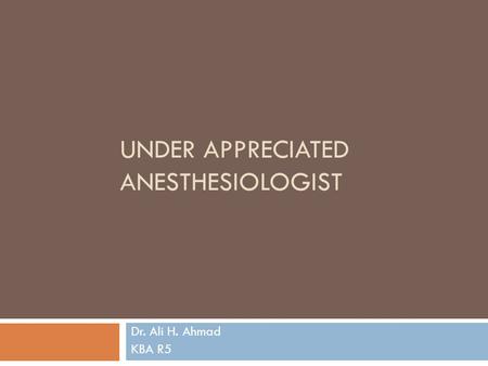 UNDER APPRECIATED ANESTHESIOLOGIST Dr. Ali H. Ahmad KBA R5.