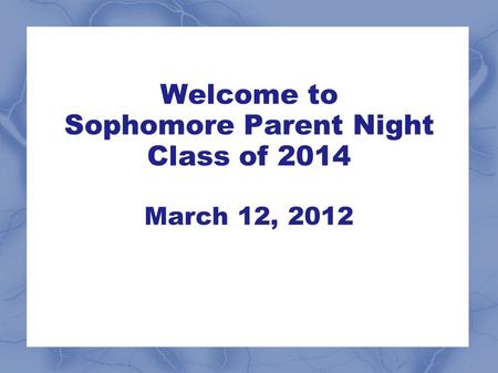 Welcome to Sophomore Parent Night Class of 2014 March 12, 2012.