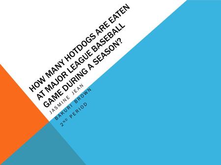 HOW MANY HOTDOGS ARE EATEN AT MAJOR LEAGUE BASEBALL GAME DURING A SEASON? JASMINE JEAN BAKURI BROWN 2 ND PERIOD.