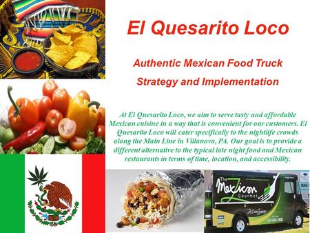 El Quesarito Loco Authentic Mexican Food Truck Strategy and Implementation At El Quesarito Loco, we aim to serve tasty and affordable Mexican cuisine in.