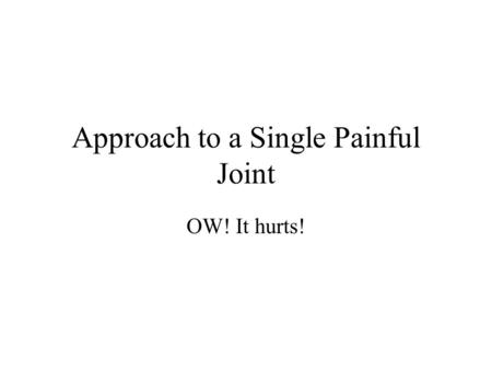 Approach to a Single Painful Joint OW! It hurts!.