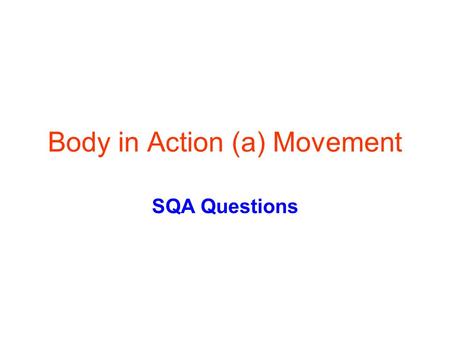 Body in Action (a) Movement SQA Questions. What you should know -skeleton The skeleton provides a f_______ for s_______ and m_______ attachment The skeleton.