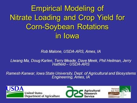 Empirical Modeling of Nitrate Loading and Crop Yield for Corn-Soybean Rotations in Iowa Rob Malone, USDA-ARS, Ames, IA Liwang Ma, Doug Karlen, Terry Meade,