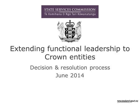 Extending functional leadership to Crown entities Decision & resolution process June 2014.