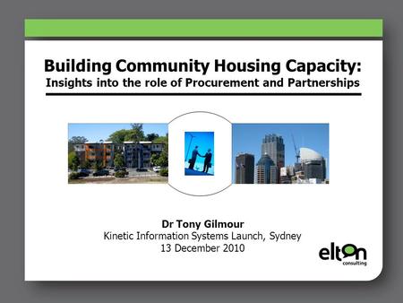 Building Community Housing Capacity: Insights into the role of Procurement and Partnerships Dr Tony Gilmour Kinetic Information Systems Launch, Sydney.