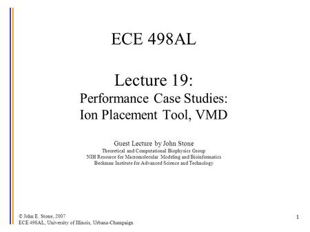 © John E. Stone, 2007 ECE 498AL, University of Illinois, Urbana-Champaign 1 ECE 498AL Lecture 19: Performance Case Studies: Ion Placement Tool, VMD Guest.