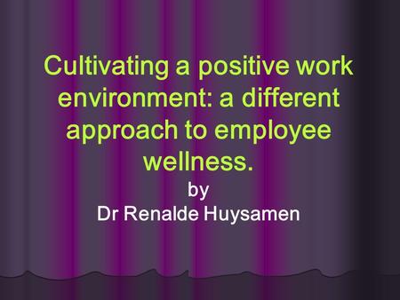 Cultivating a positive work environment: a different approach to employee wellness. by Dr Renalde Huysamen.