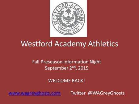 Westford Academy Athletics Fall Preseason Information Night September 2 nd, 2015 WELCOME BACK!