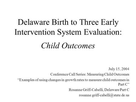 Delaware Birth to Three Early Intervention System Evaluation: Child Outcomes July 15, 2004 Conference Call Series: Measuring Child Outcomes “Examples of.