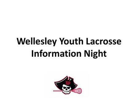 Wellesley Youth Lacrosse Information Night. Wellesley Youth Lacrosse Program Goals and Philosophy have fun!!! teach sportsmanship and life lessons through.