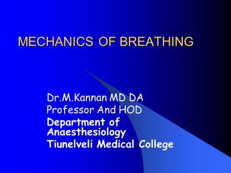 MECHANICS OF BREATHING Dr.M.Kannan MD DA Professor And HOD Department of Anaesthesiology Tiunelveli Medical College.