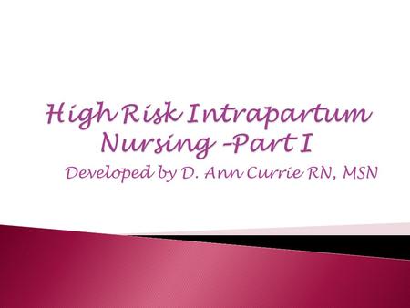 Developed by D. Ann Currie RN, MSN.  Preterm Labor  Premature Rupture of Membranes  Dystocia  Labor Dysfunctions  Precipitous Labor and Birth  Fetal.