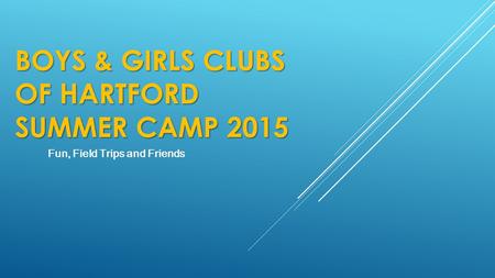 Fun, Field Trips and Friends BOYS & GIRLS CLUBS OF HARTFORD SUMMER CAMP 2015.