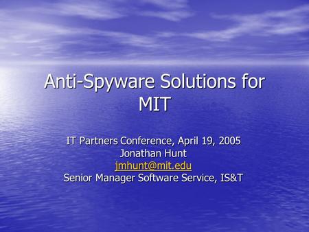 Anti-Spyware Solutions for MIT IT Partners Conference, April 19, 2005 Jonathan Hunt Senior Manager Software Service, IS&T.