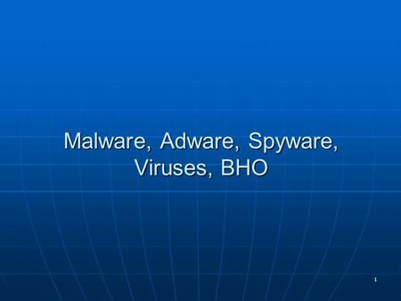 1 Malware, Adware, Spyware, Viruses, BHO. 2 Malware A generic term increasingly being used to describe any form of malicious software like viruses, trojan.