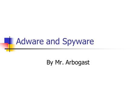 Adware and Spyware By Mr. Arbogast.