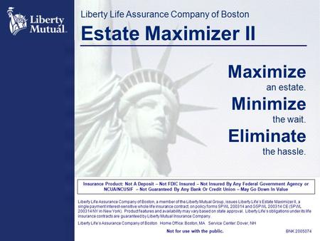 Liberty Life Assurance Company of Boston Estate Maximizer II Maximize an estate. Minimize the wait. Eliminate the hassle. Insurance Product: Not A Deposit.