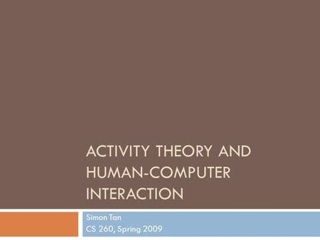 ACTIVITY THEORY AND HUMAN-COMPUTER INTERACTION Simon Tan CS 260, Spring 2009.