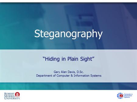 Steganography “Hiding in Plain Sight” Gary Alan Davis, D.Sc. Department of Computer & Information Systems.