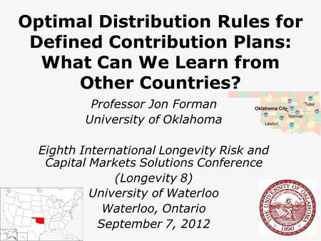 Optimal Distribution Rules for Defined Contribution Plans: What Can We Learn from Other Countries? Professor Jon Forman University of Oklahoma Eighth International.