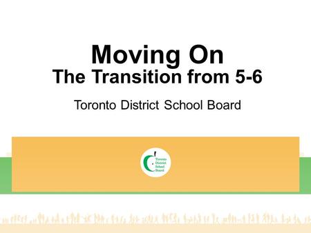 Moving On The Transition from 5-6 Toronto District School Board