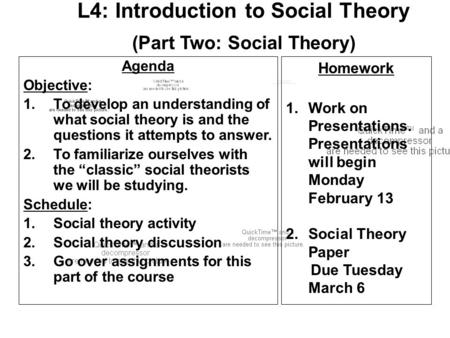 L4: Introduction to Social Theory (Part Two: Social Theory) Homework 1.Work on Presentations. Presentations will begin Monday February 13 2.Social Theory.