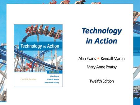 Technology in Action Alan Evans Kendall Martin Mary Anne Poatsy Twelfth Edition.