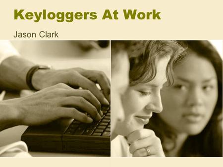 Keyloggers At Work Jason Clark. History Believed to have been first used by the government Believed that they were used in the early 1990’s Software key.