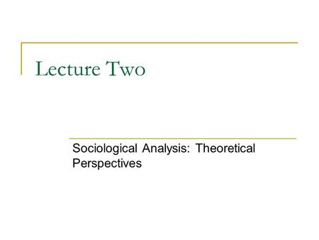 Lecture Two Sociological Analysis: Theoretical Perspectives.