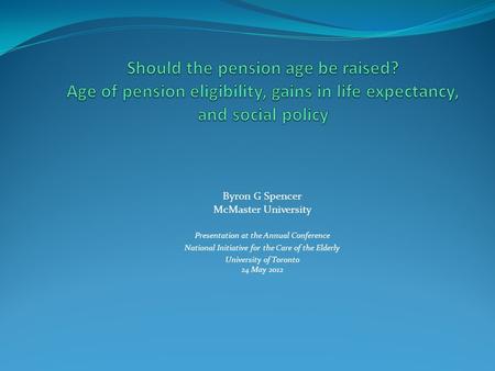 Byron G Spencer McMaster University Presentation at the Annual Conference National Initiative for the Care of the Elderly University of Toronto 24 May.