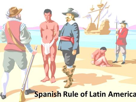 Spanish Rule of Latin America. Learning Targets: 1)Explain and demonstrate an understanding of the impact of Spanish Rule of the life of Native Americans.