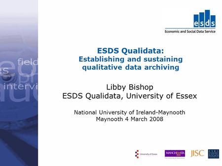 ESDS Qualidata: Establishing and sustaining qualitative data archiving Libby Bishop ESDS Qualidata, University of Essex National University of Ireland-Maynooth.