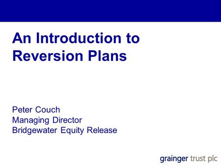 An Introduction to Reversion Plans Peter Couch Managing Director Bridgewater Equity Release.