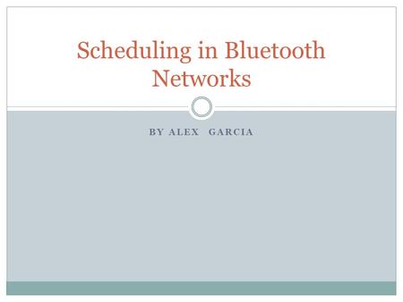 BY ALEX GARCIA Scheduling in Bluetooth Networks. Introduction Bluetooth  Used to interconnect mobile devices into a Personal area ad hoc network (PAN).