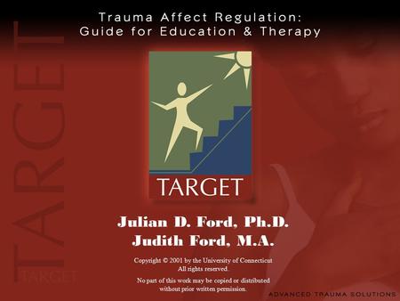 Julian D. Ford, Ph.D. Judith Ford, M.A. Copyright © 2001 by the University of Connecticut All rights reserved. No part of this work may be copied or distributed.