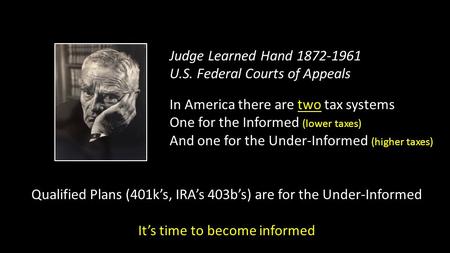 Judge Learned Hand 1872-1961 U.S. Federal Courts of Appeals In America there are two tax systems One for the Informed (lower taxes) And one for the Under-Informed.