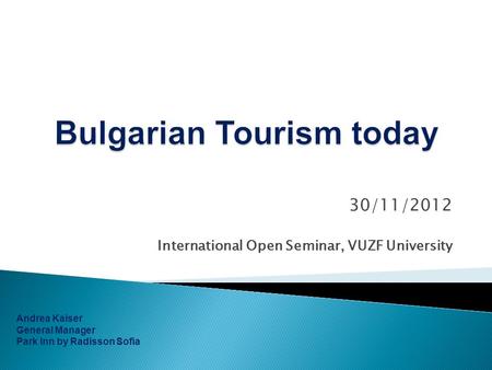 30/11/2012 International Open Seminar, VUZF University Andrea Kaiser General Manager Park Inn by Radisson Sofia.