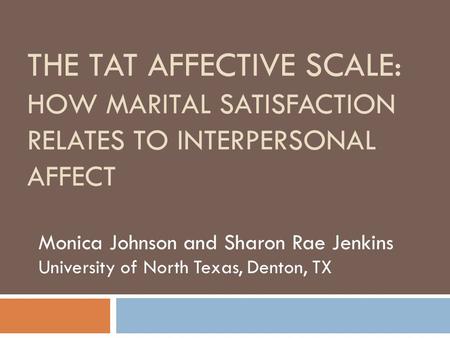 THE TAT AFFECTIVE SCALE: HOW MARITAL SATISFACTION RELATES TO INTERPERSONAL AFFECT Monica Johnson and Sharon Rae Jenkins University of North Texas, Denton,