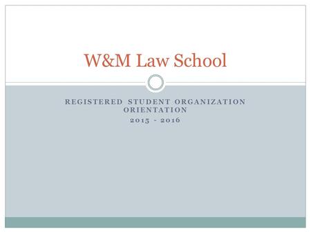 REGISTERED STUDENT ORGANIZATION ORIENTATION 2015 - 2016 W&M Law School.