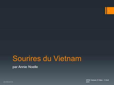 1 Sourires du Vietnam par Annie Noelle 20/09/2015 APSE Vietnam 21 Mars – 5 Avril 2015.