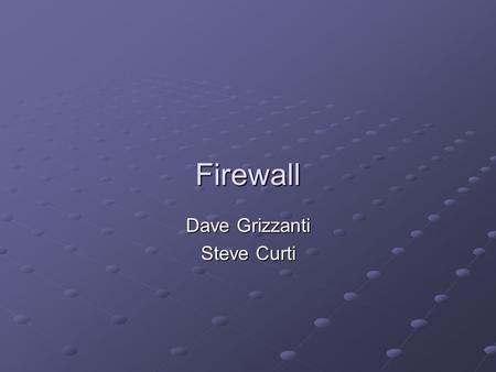 Firewall Dave Grizzanti Steve Curti. What is an Internet Firewall? An Internet firewall is most often installed at the point where your protected internal.