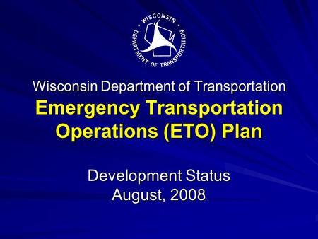 Wisconsin Department of Transportation Emergency Transportation Operations (ETO) Plan Development Status August, 2008.