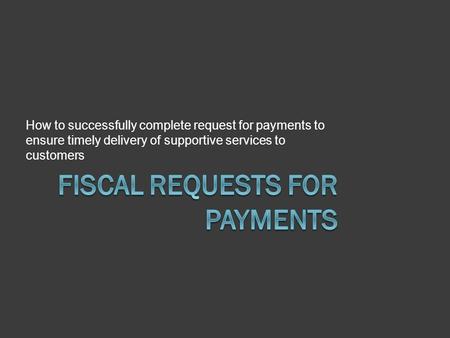 How to successfully complete request for payments to ensure timely delivery of supportive services to customers.