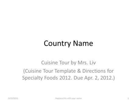 Country Name Cuisine Tour by Mrs. Liv (Cuisine Tour Template & Directions for Specialty Foods 2012. Due Apr. 2, 2012.) 9/23/20151Replace this with your.