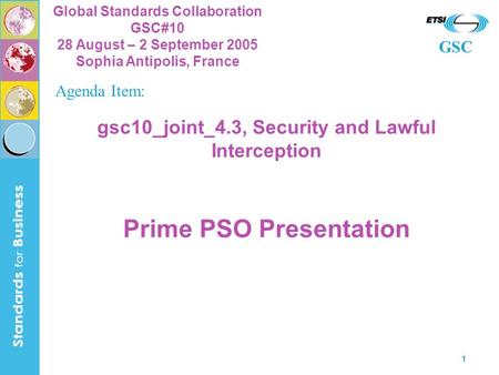 GSC Global Standards Collaboration GSC#10 28 August – 2 September 2005 Sophia Antipolis, France 1 gsc10_joint_4.3, Security and Lawful Interception Prime.