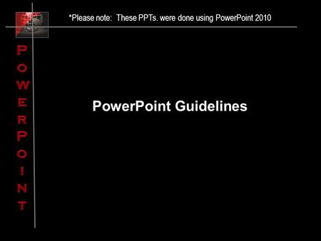 PowerPoint Guidelines *Please note: These PPTs. were done using PowerPoint 2010.