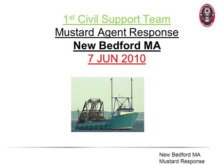 New Bedford MA Mustard Response 1 st Civil Support Team Mustard Agent Response New Bedford MA 7 JUN 2010.