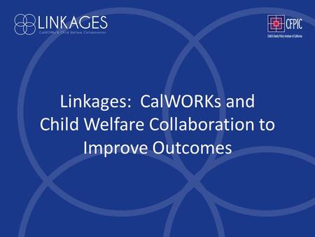 Linkages: CalWORKs and Child Welfare Collaboration to Improve Outcomes.